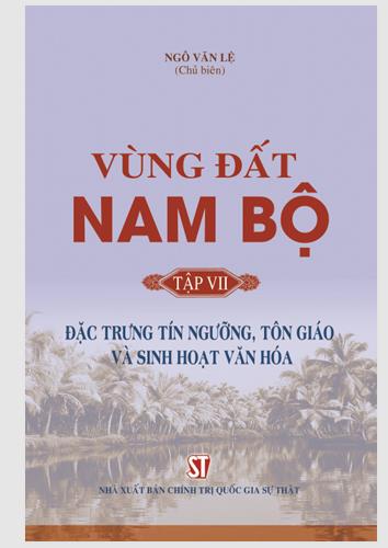 Vùng đất Nam Bộ. Tập 7: Đặc trưng tín ngưỡng, tôn giáo và sinh hoạt văn hoá